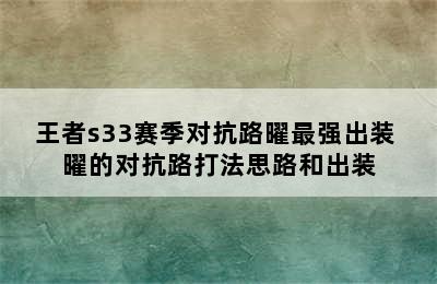 王者s33赛季对抗路曜最强出装 曜的对抗路打法思路和出装